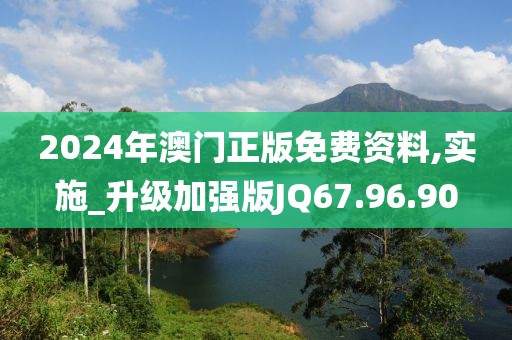 2024年澳门正版免费资料,实施_升级加强版JQ67.96.90
