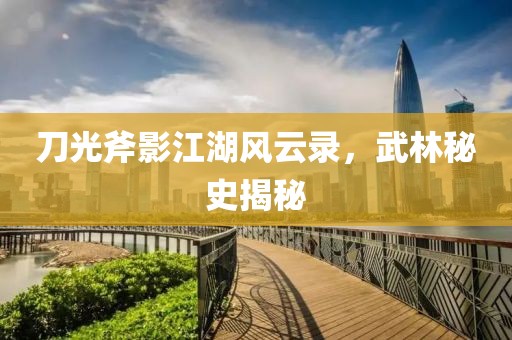 刀光斧影江湖风云录，武林秘史揭秘