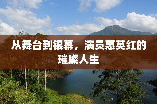 从舞台到银幕，演员惠英红的璀璨人生