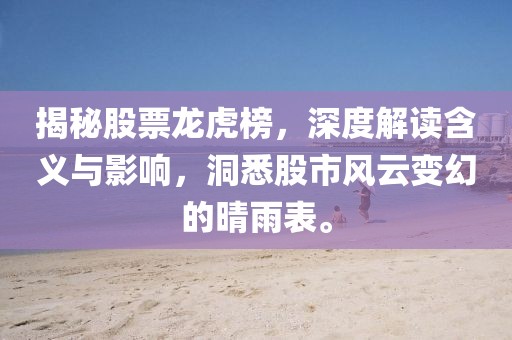揭秘股票龙虎榜，深度解读含义与影响，洞悉股市风云变幻的晴雨表。