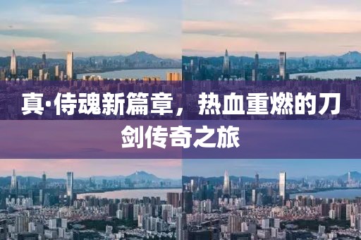 真·侍魂新篇章，热血重燃的刀剑传奇之旅