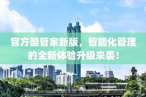 官方酷管家新版，智能化管理的全新体验升级来袭！