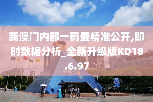 新澳门内部一码最精准公开,即时数据分析_全新升级版KD18.6.97