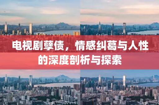 电视剧孽债，情感纠葛与人性的深度剖析与探索