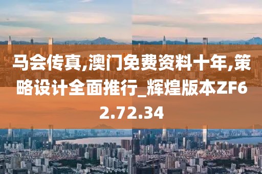 马会传真,澳门免费资料十年,策略设计全面推行_辉煌版本ZF62.72.34