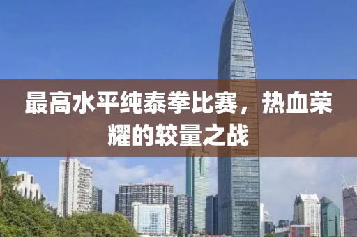最高水平纯泰拳比赛，热血荣耀的较量之战