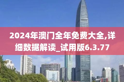 2024年澳门全年免费大全,详细数据解读_试用版6.3.77