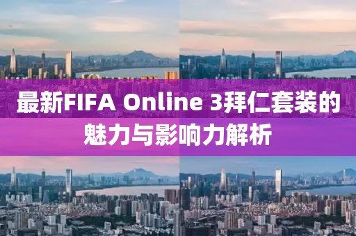 最新FIFA Online 3拜仁套装的魅力与影响力解析