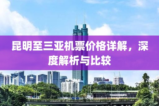 昆明至三亚机票价格详解，深度解析与比较