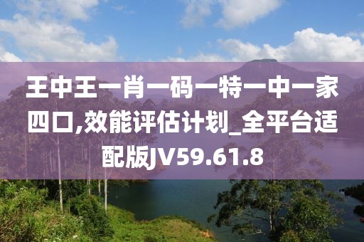 王中王一肖一码一特一中一家四口,效能评估计划_全平台适配版JV59.61.8