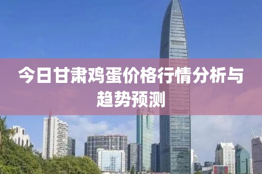 今日甘肃鸡蛋价格行情分析与趋势预测