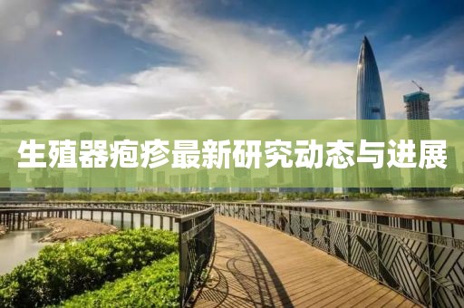 生殖器疱疹最新研究动态与进展