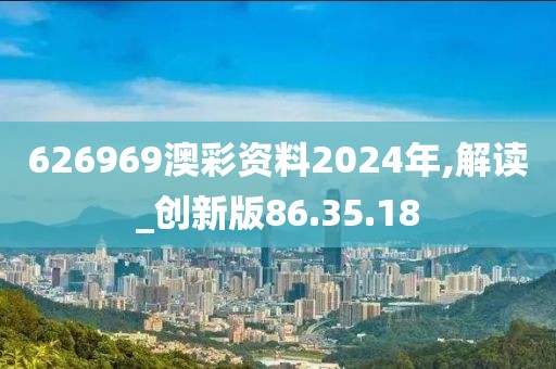 626969澳彩资料2024年,解读_创新版86.35.18