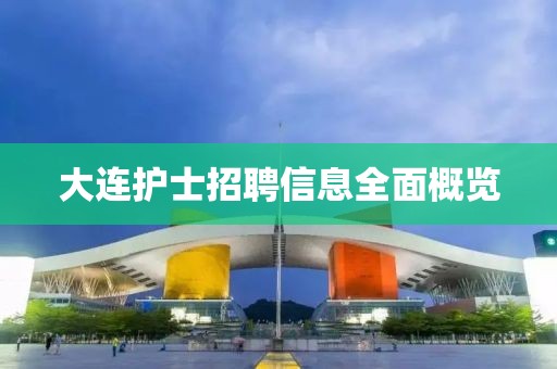 大连护士招聘信息全面概览