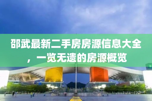 邵武最新二手房房源信息大全，一览无遗的房源概览