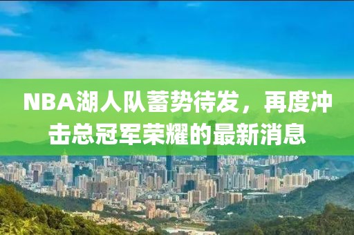 NBA湖人队蓄势待发，再度冲击总冠军荣耀的最新消息