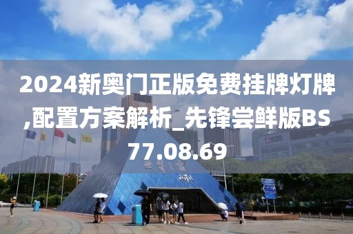 2024新奥门正版免费挂牌灯牌,配置方案解析_先锋尝鲜版BS77.08.69