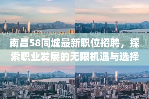 南昌58同城最新职位招聘，探索职业发展的无限机遇与选择