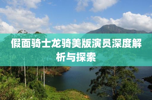 假面骑士龙骑美版演员深度解析与探索