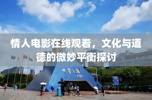 情人电影在线观看，文化与道德的微妙平衡探讨