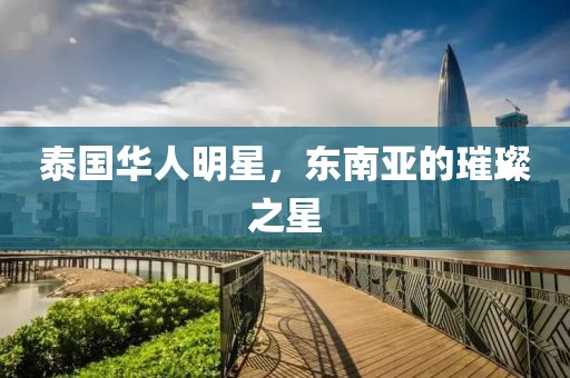 泰国华人明星，东南亚的璀璨之星