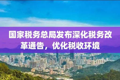 国家税务总局发布深化税务改革通告，优化税收环境