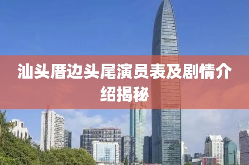 汕头厝边头尾演员表及剧情介绍揭秘