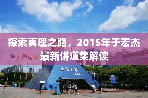 探索真理之路，2015年于宏杰最新讲道集解读