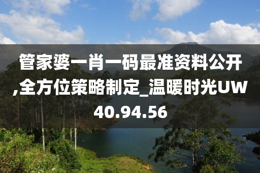 管家婆一肖一码最准资料公开,全方位策略制定_温暖时光UW40.94.56