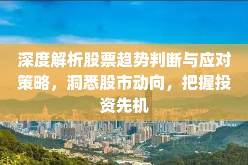 深度解析股票趋势判断与应对策略，洞悉股市动向，把握投资先机