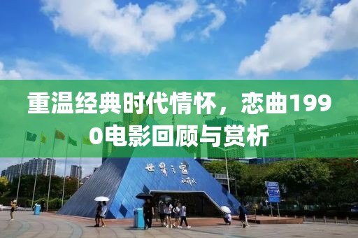 重温经典时代情怀，恋曲1990电影回顾与赏析