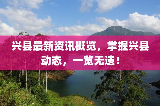 兴县最新资讯概览，掌握兴县动态，一览无遗！