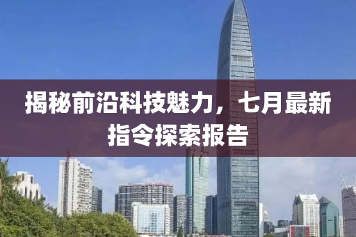 揭秘前沿科技魅力，七月最新指令探索报告