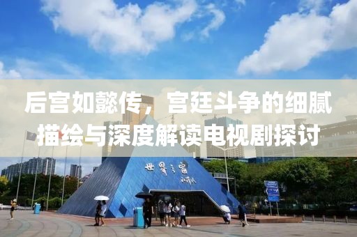 后宫如懿传，宫廷斗争的细腻描绘与深度解读电视剧探讨