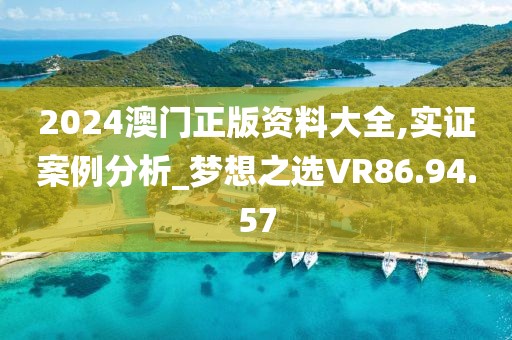 2024澳门正版资料大全,实证案例分析_梦想之选VR86.94.57