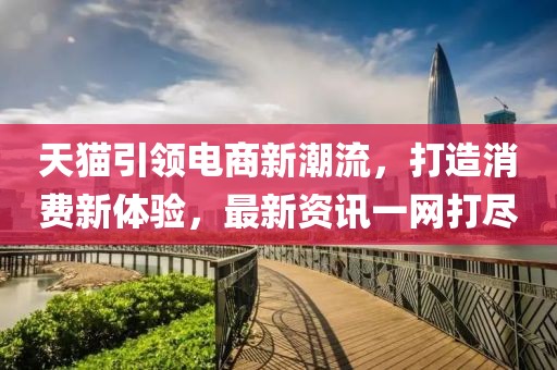 天猫引领电商新潮流，打造消费新体验，最新资讯一网打尽