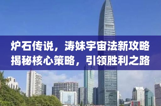 炉石传说，涛妹宇宙法新攻略揭秘核心策略，引领胜利之路
