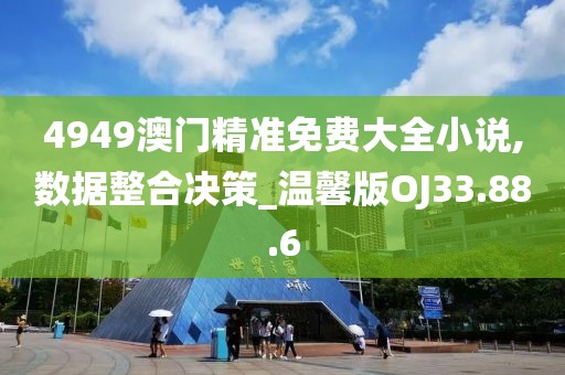 4949澳门精准免费大全小说,数据整合决策_温馨版OJ33.88.6