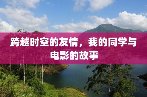 跨越时空的友情，我的同学与电影的故事
