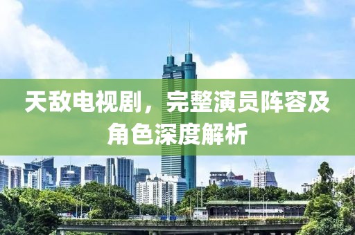 天敌电视剧，完整演员阵容及角色深度解析