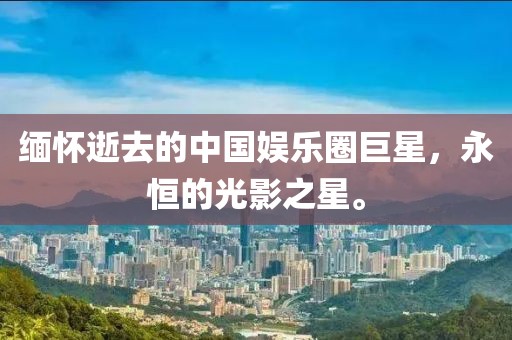 缅怀逝去的中国娱乐圈巨星，永恒的光影之星。