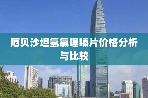 厄贝沙坦氢氯噻嗪片价格分析与比较