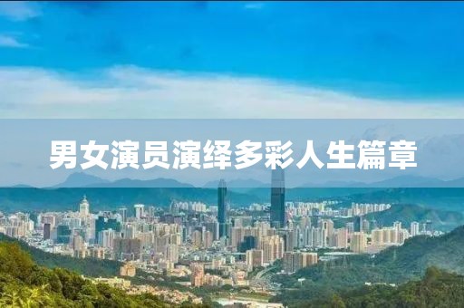 男女演员演绎多彩人生篇章