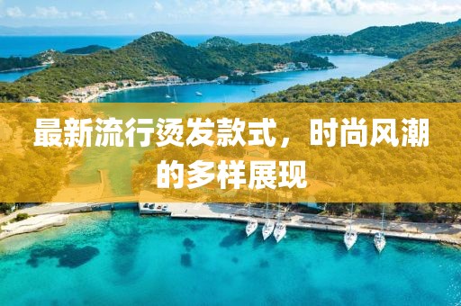 最新流行烫发款式，时尚风潮的多样展现