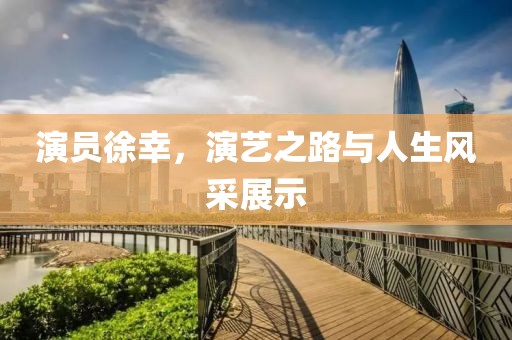 演员徐幸，演艺之路与人生风采展示