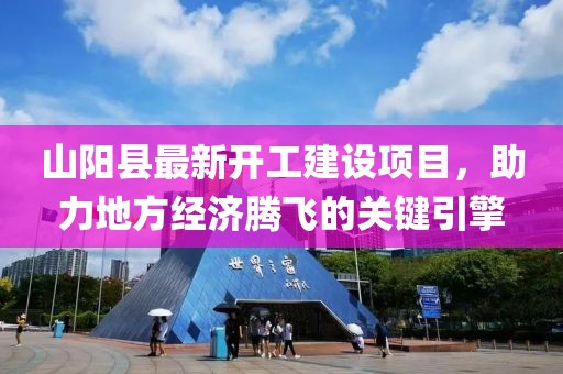 山阳县最新开工建设项目，助力地方经济腾飞的关键引擎