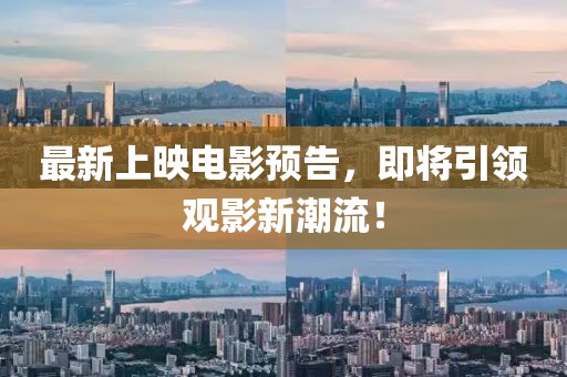 最新上映电影预告，即将引领观影新潮流！