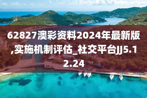 62827澳彩资料2024年最新版,实施机制评估_社交平台JJ5.12.24