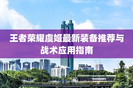王者荣耀虞姬最新装备推荐与战术应用指南