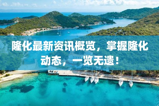 隆化最新资讯概览，掌握隆化动态，一览无遗！